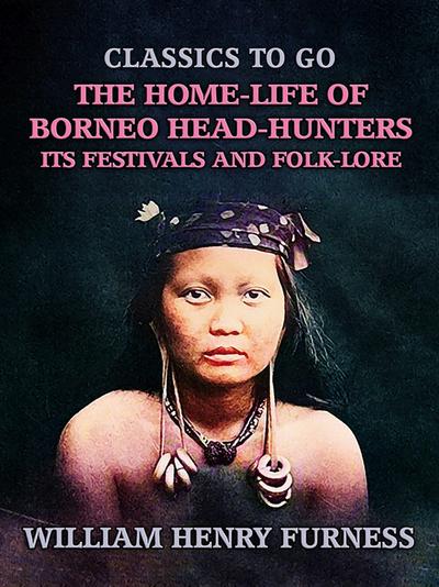 The Home-Life of Borneo Head-Hunters, Its Festivals and Folk-lore