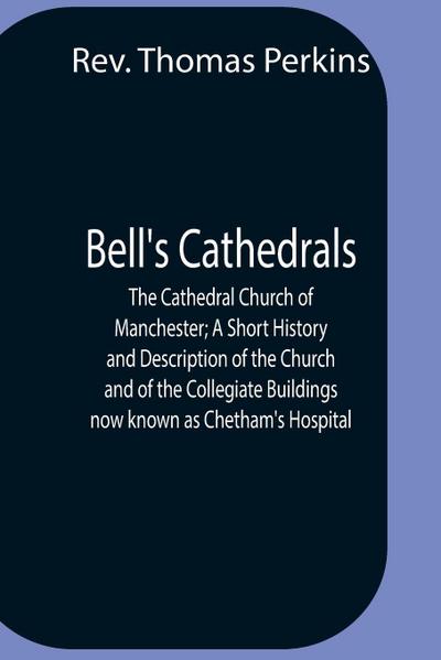 Bell’S Cathedrals; The Cathedral Church Of Manchester; A Short History And Description Of The Church And Of The Collegiate Buildings Now Known As Chetham’S Hospital
