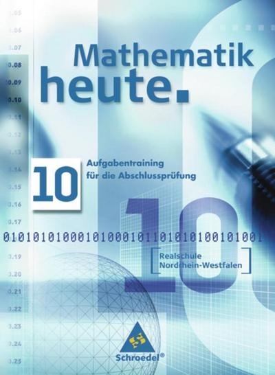 Mathematik heute, Realschule Nordrhein-Westfalen, Neubearbeitung 10. Schuljahr, Aufgabentraining für die Abschlussprüfung