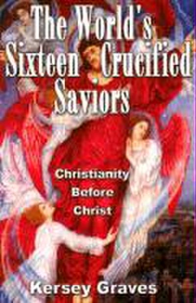 The World’s Sixteen Crucified Saviours: Christianity Before Christ