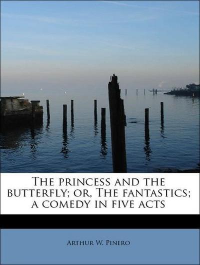 The Princess and the Butterfly; Or, the Fantastics; A Comedy in Five Acts