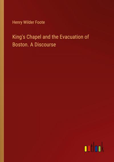 King’s Chapel and the Evacuation of Boston. A Discourse
