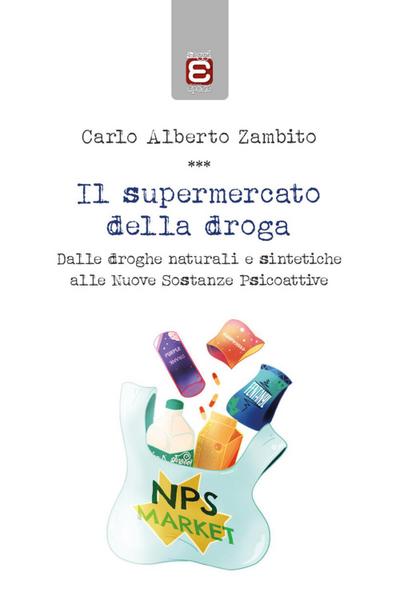 Il supermercato della droga. Dalle droghe naturali e sintetiche alle nuove sostanze psicoattive