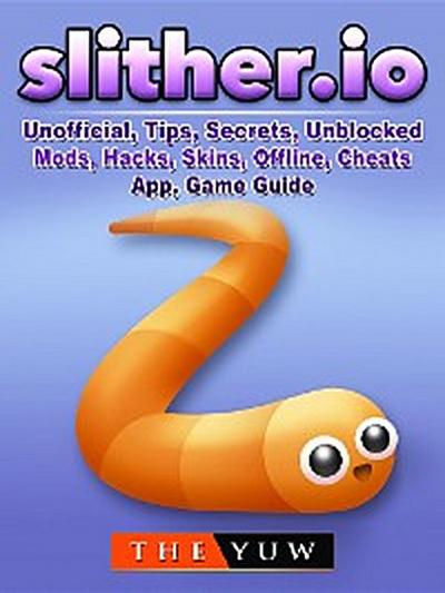 Slither.io Unofficial, Tips, Secrets, Unblocked, Mods, Hacks, Skins, Offline, Cheats, App, Game Guide