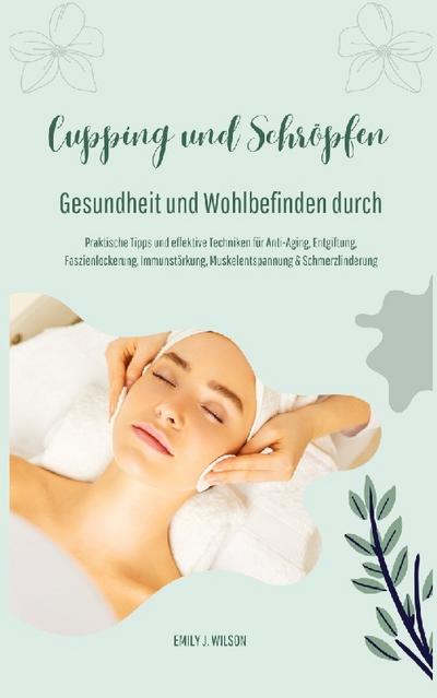 Gesundheit und Wohlbefinden durch Schröpfen und Cupping (Praktische Tipps und effektive Techniken für Anti-Aging, Entgiftung, Faszienlockerung, Immunstärkung, Muskelentspannung und Schmerzlinderung)