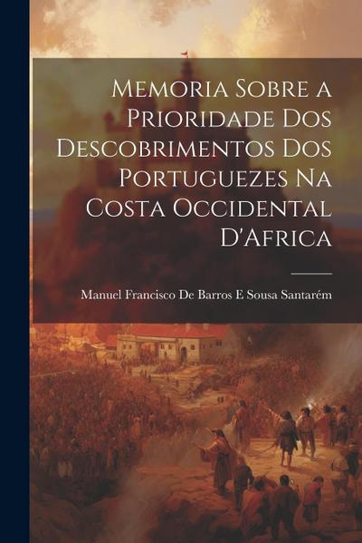 Memoria Sobre a Prioridade Dos Descobrimentos Dos Portuguezes Na Costa Occidental D’Africa