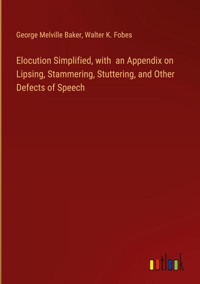 Elocution Simplified, with  an Appendix on Lipsing, Stammering, Stuttering, and Other Defects of Speech