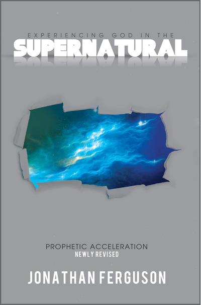 Experiencing God in the Supernatural Newly Revised: Prophetic Acceleration