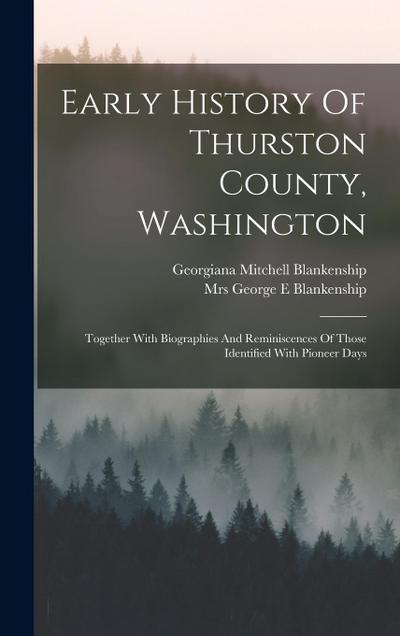 Early History Of Thurston County, Washington: Together With Biographies And Reminiscences Of Those Identified With Pioneer Days