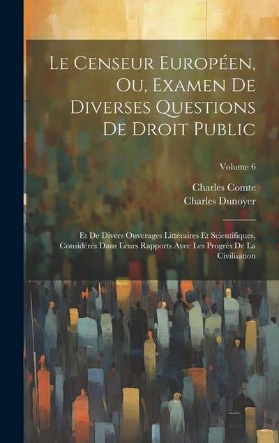 Le Censeur Européen, Ou, Examen De Diverses Questions De Droit Public: Et De Divers Ouverages Littéraires Et Scientifiques, Considérés Dans Leurs Rapp