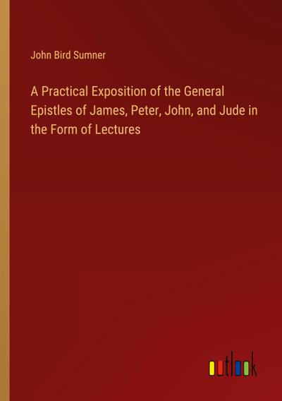 A Practical Exposition of the General Epistles of James, Peter, John, and Jude in the Form of Lectures