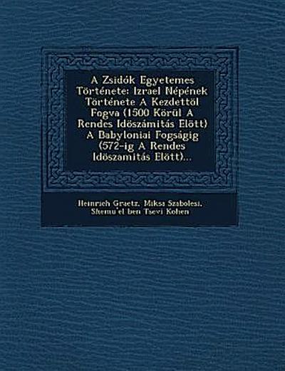 A Zsidók Egyetemes Története: Izrael Népének Története A Kezdettöl Fogva (1500 Körül A Rendes Idöszámitás Elött) A Babyloniai Fogságig (572-ig A Ren