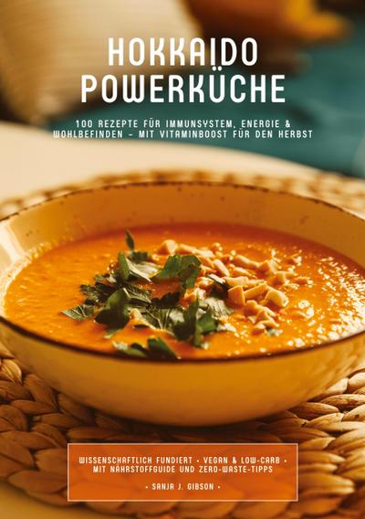 Hokkaido Powerküche: 100 Rezepte für Immunsystem, Energie & Wohlbefinden - Mit Vitaminboost für den Herbst (Wissenschaftlich fundiert ¿ Vegan & Low-Carb ¿ Mit Nährstoffguide und Zero-Waste-Tipps)