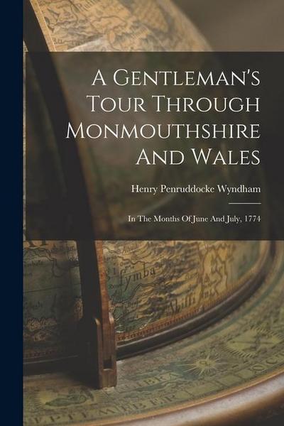 A Gentleman’s Tour Through Monmouthshire And Wales: In The Months Of June And July, 1774