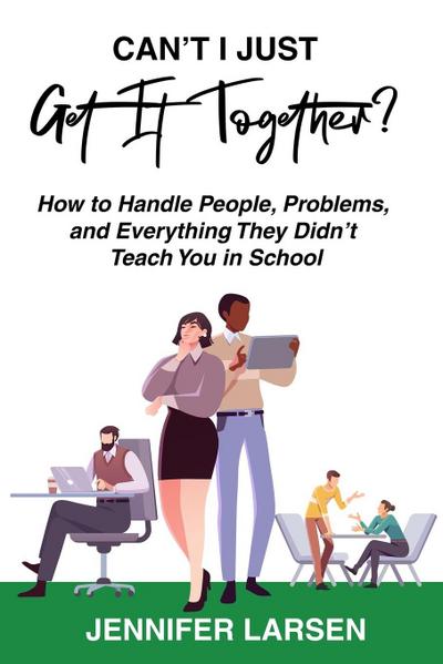 Can’t I Just Get It Together?  How to Handle People, Problems, and Everything They Didn’t Teach You in School