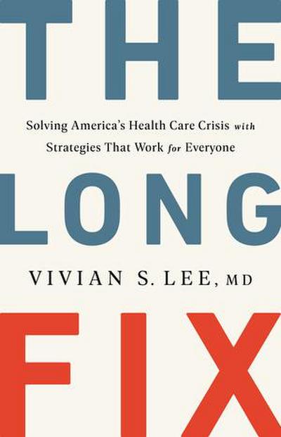 The Long Fix: Solving America’s Health Care Crisis with Strategies That Work for Everyone