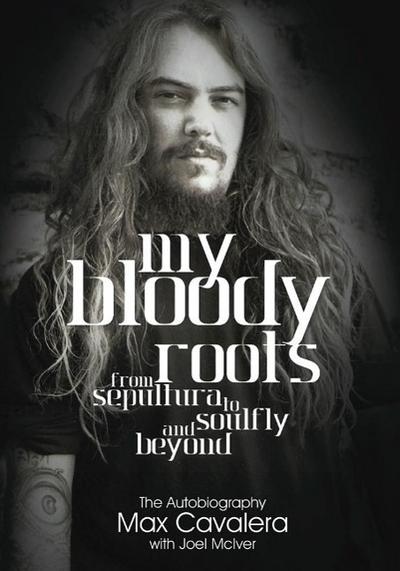 My Bloody Roots. From Sepultura to Soulfly and Beyond: The Autobiography