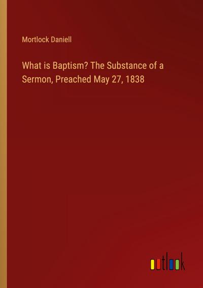 What is Baptism? The Substance of a Sermon, Preached May 27, 1838