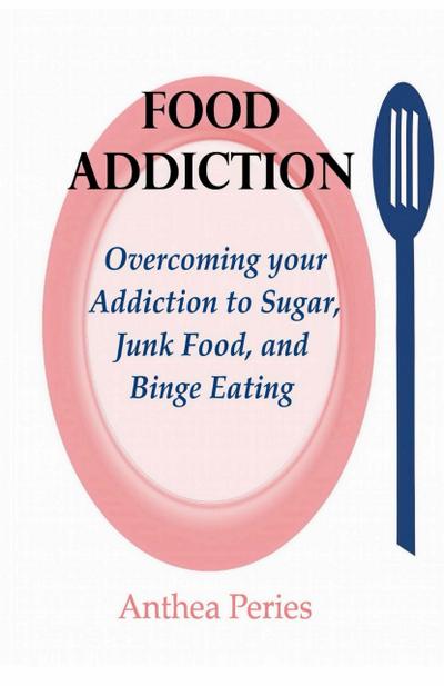 Food Addiction: Overcoming your Addiction to Sugar, Junk Food, and Binge Eating (Eating Disorders)