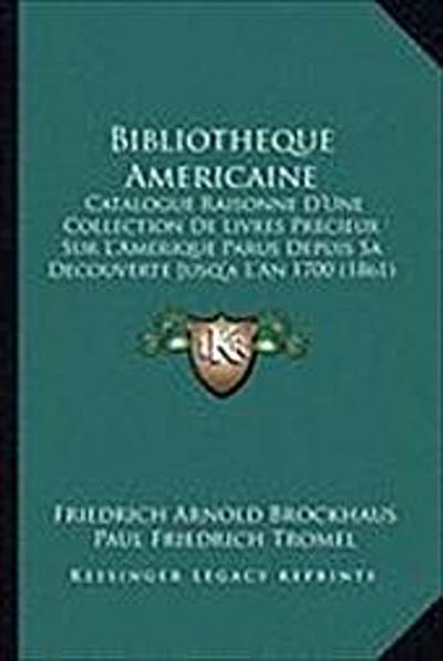 Bibliotheque Americaine: Catalogue Raisonne D'Une Collection de Livres Precieux Sur L'Amerique Parus Depuis Sa Decouverte Jusq'a L'An 1700 (186 - Friedrich Arnold Brockhaus