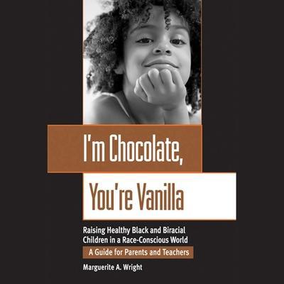 I’m Chocolate, You’re Vanilla Lib/E: Raising Healthy Black and Biracial Children in a Race-Conscious World