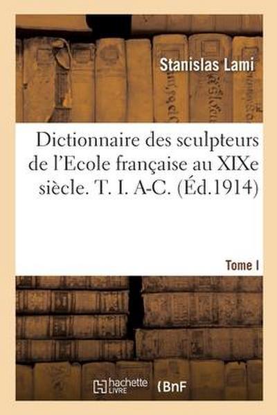 Dictionnaire des sculpteurs de l’Ecole française au XIXe siècle. T. I. A-C. Tome I