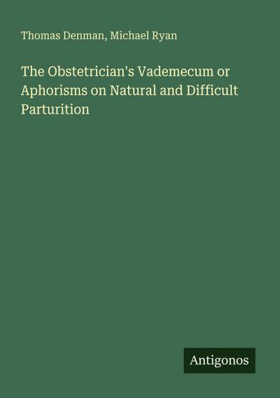 The Obstetrician’s Vademecum or Aphorisms on Natural and Difficult Parturition