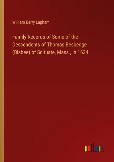 Family Records of Some of the Descendents of Thomas Besbedge (Bisbee) of Scituate, Mass., in 1634