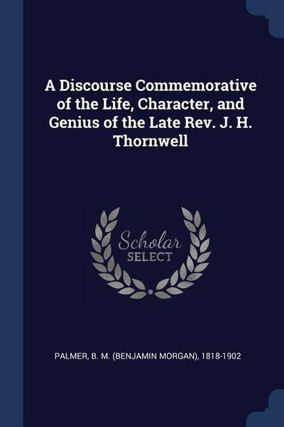 A Discourse Commemorative of the Life, Character, and Genius of the Late Rev. J. H. Thornwell