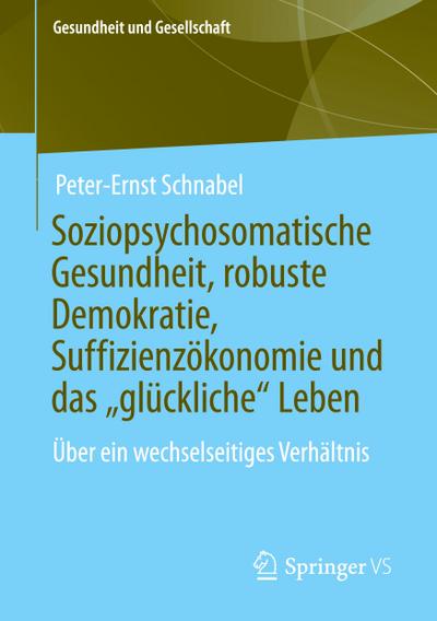 Soziopsychosomatische Gesundheit, robuste Demokratie, Suffizienzökonomie und das ¿glückliche¿ Leben