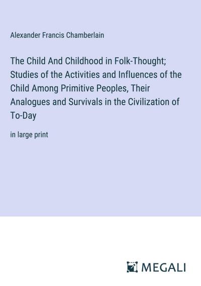 The Child And Childhood in Folk-Thought; Studies of the Activities and Influences of the Child Among Primitive Peoples, Their Analogues and Survivals in the Civilization of To-Day