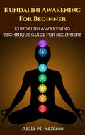 Kundalini Awakening For Beginners: Kundalini Awakening Technique Guide For Beginners
