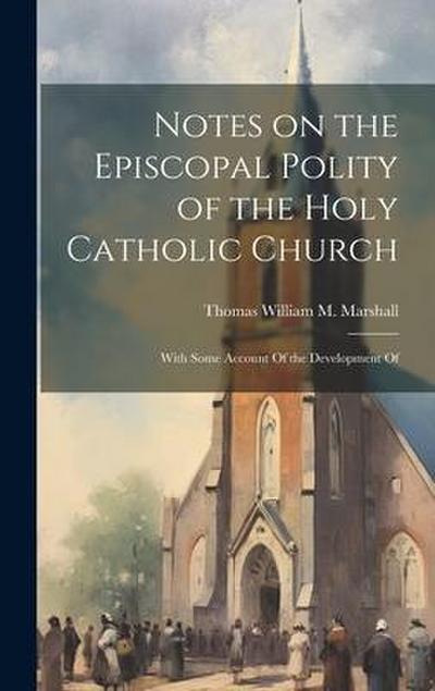 Notes on the Episcopal Polity of the Holy Catholic Church: With Some Account Of the Development Of