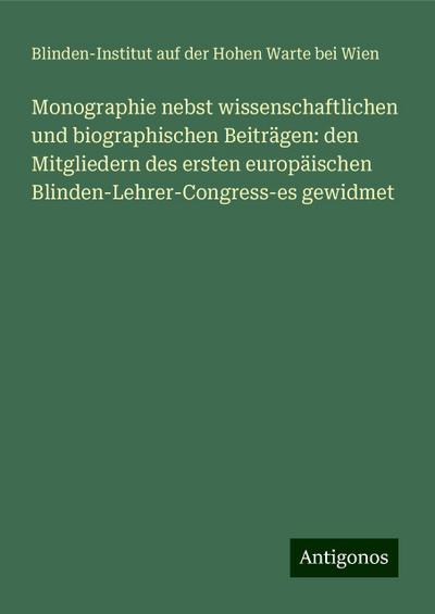 Monographie nebst wissenschaftlichen und biographischen Beiträgen: den Mitgliedern des ersten europäischen Blinden-Lehrer-Congress-es gewidmet