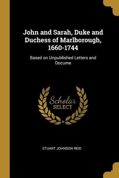 John and Sarah, Duke and Duchess of Marlborough, 1660-1744: Based on Unpublished Letters and Docume