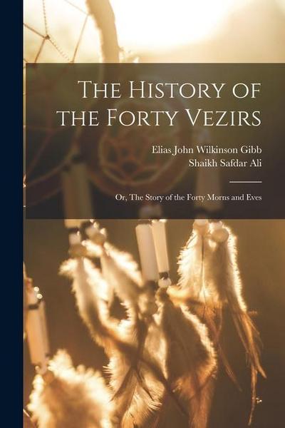 The History of the Forty Vezirs: Or, The Story of the Forty Morns and Eves