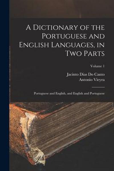 A Dictionary of the Portuguese and English Languages, in Two Parts: Portuguese and English, and English and Portuguese; Volume 1