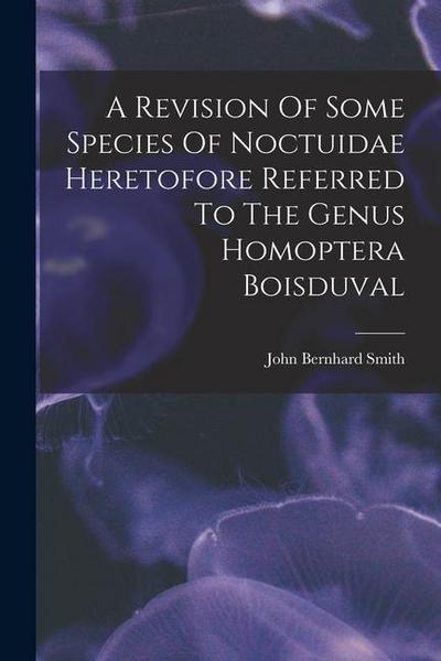 A Revision Of Some Species Of Noctuidae Heretofore Referred To The Genus Homoptera Boisduval