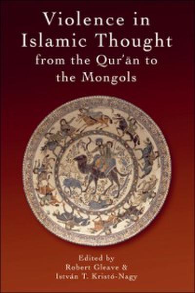 Violence in Islamic Thought from the Qur’an to the Mongols