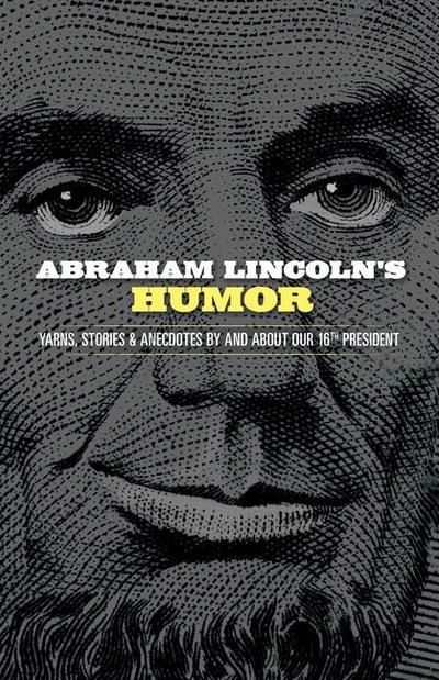 Abraham Lincoln’s Humor: Yarns, Stories, and Anecdotes by and About Our 16th President