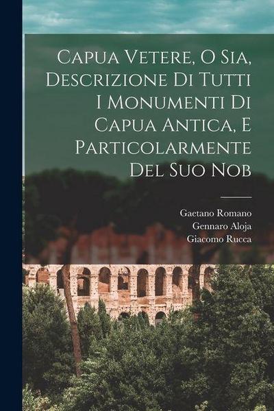 Capua Vetere, o sia, Descrizione di tutti i monumenti di Capua antica, e particolarmente del suo nob