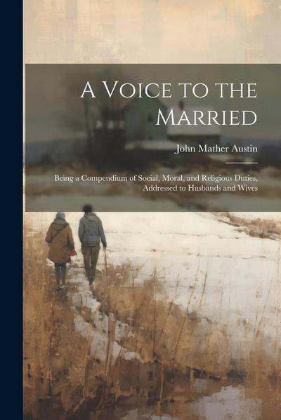 A Voice to the Married: Being a Compendium of Social, Moral, and Religious Duties, Addressed to Husbands and Wives