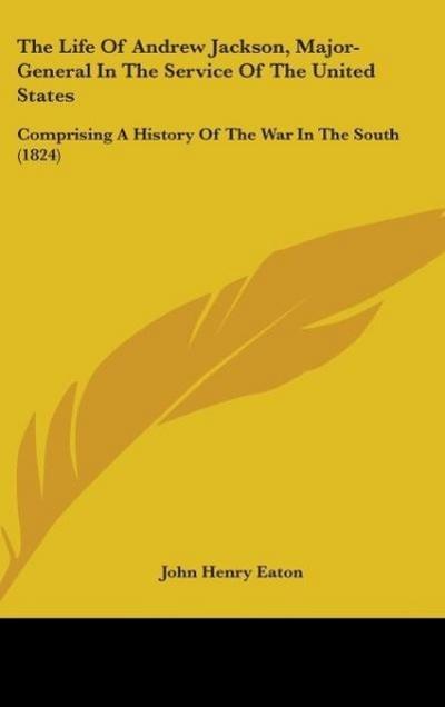 The Life Of Andrew Jackson, Major-General In The Service Of The United States