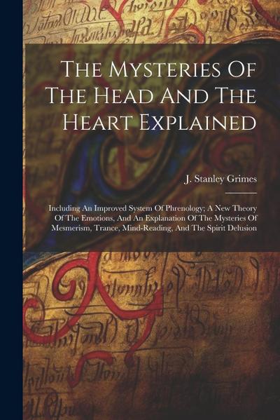 The Mysteries Of The Head And The Heart Explained: Including An Improved System Of Phrenology; A New Theory Of The Emotions, And An Explanation Of The
