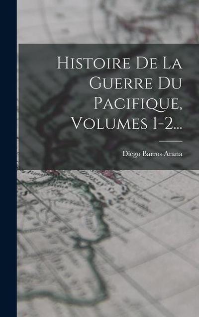 Histoire De La Guerre Du Pacifique, Volumes 1-2...