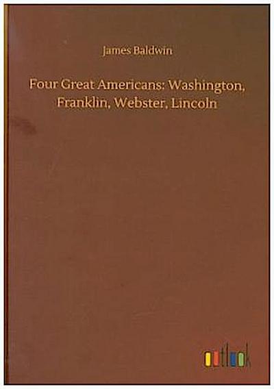 Four Great Americans: Washington, Franklin, Webster, Lincoln