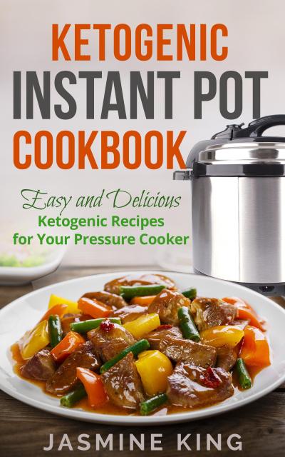 Ketogenic Instant Pot Cookbook: Easy and Delicious Ketogenic Recipes for Your Pressure Cooker