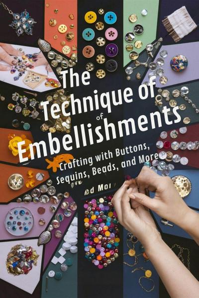 The Technique of Embellishments: Crafting with Buttons, Sequins, Beads, and More