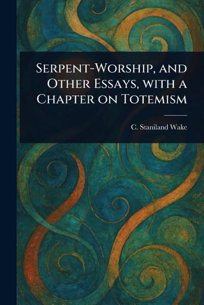 Serpent-Worship, and Other Essays, With a Chapter on Totemism
