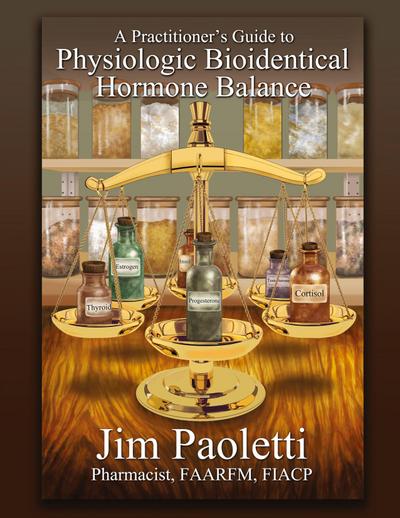 A Practitioner’s Guide to Physiologic Bioidentical Hormone Balance